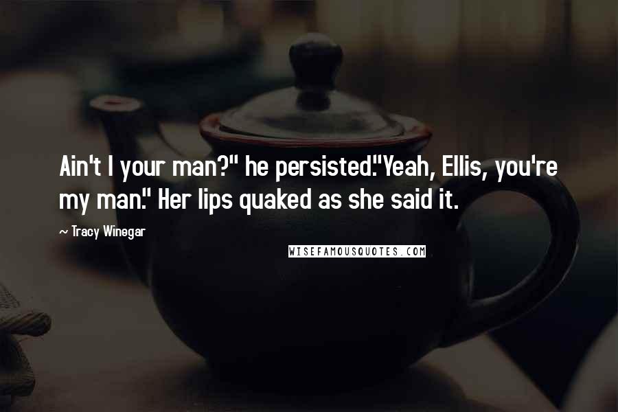 Tracy Winegar Quotes: Ain't I your man?" he persisted."Yeah, Ellis, you're my man." Her lips quaked as she said it.