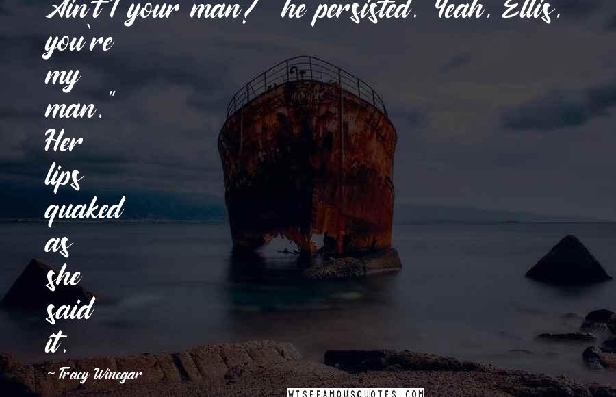 Tracy Winegar Quotes: Ain't I your man?" he persisted."Yeah, Ellis, you're my man." Her lips quaked as she said it.