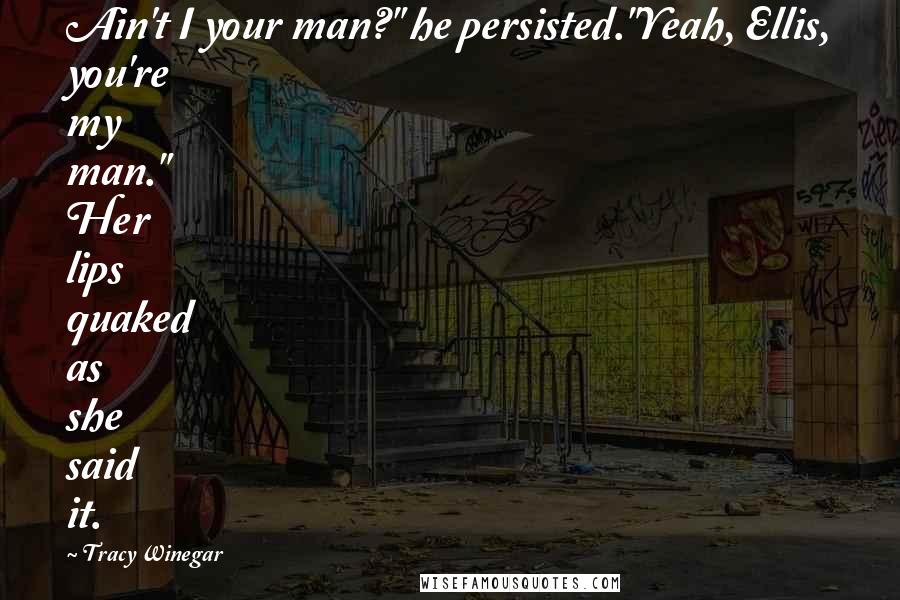 Tracy Winegar Quotes: Ain't I your man?" he persisted."Yeah, Ellis, you're my man." Her lips quaked as she said it.