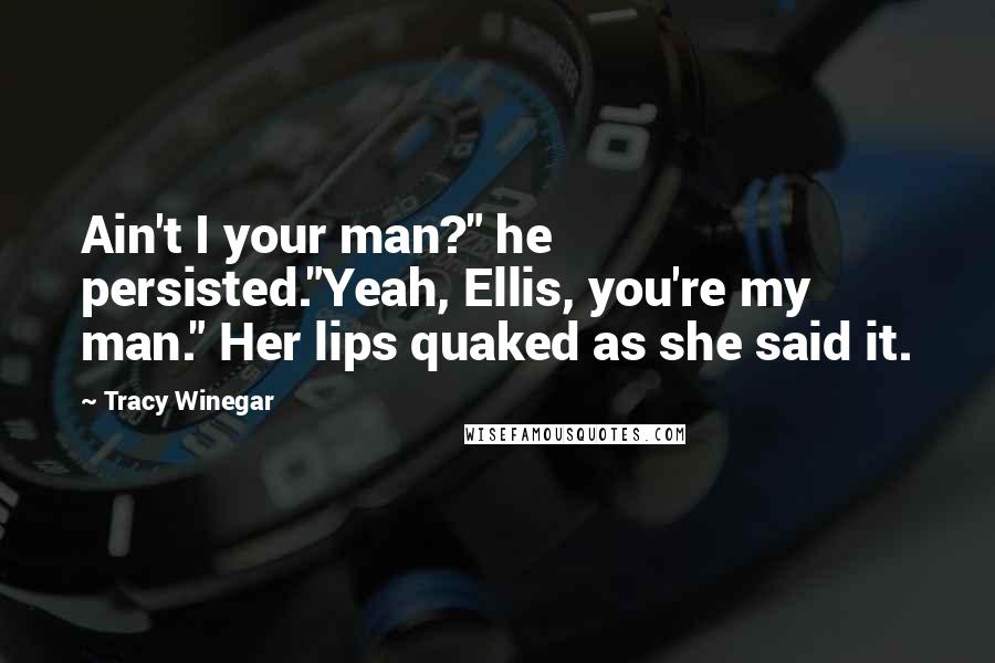Tracy Winegar Quotes: Ain't I your man?" he persisted."Yeah, Ellis, you're my man." Her lips quaked as she said it.