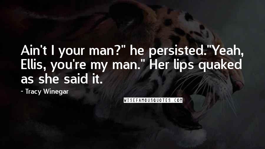 Tracy Winegar Quotes: Ain't I your man?" he persisted."Yeah, Ellis, you're my man." Her lips quaked as she said it.