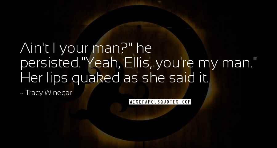 Tracy Winegar Quotes: Ain't I your man?" he persisted."Yeah, Ellis, you're my man." Her lips quaked as she said it.