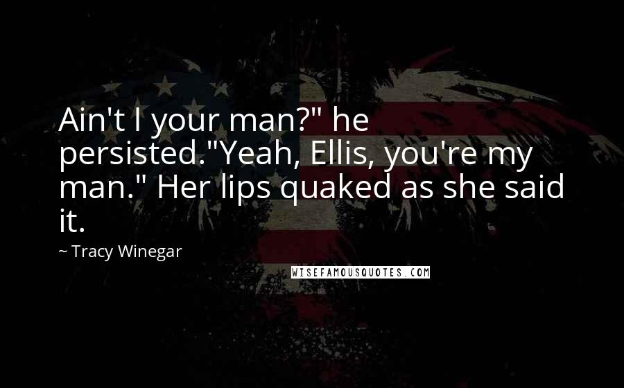 Tracy Winegar Quotes: Ain't I your man?" he persisted."Yeah, Ellis, you're my man." Her lips quaked as she said it.