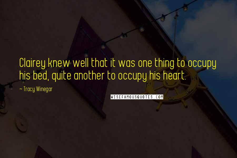 Tracy Winegar Quotes: Clairey knew well that it was one thing to occupy his bed, quite another to occupy his heart.