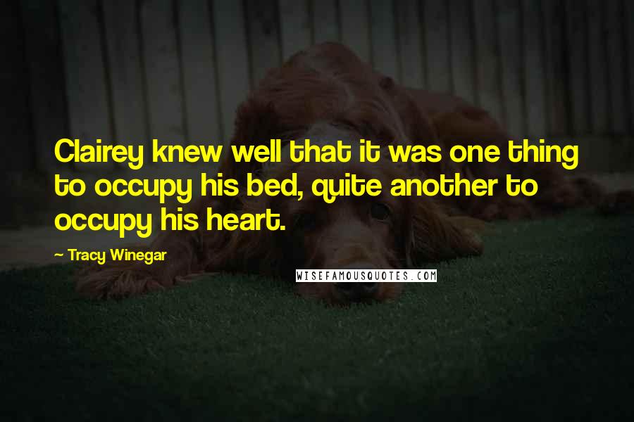 Tracy Winegar Quotes: Clairey knew well that it was one thing to occupy his bed, quite another to occupy his heart.