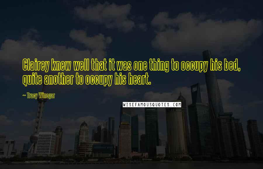 Tracy Winegar Quotes: Clairey knew well that it was one thing to occupy his bed, quite another to occupy his heart.