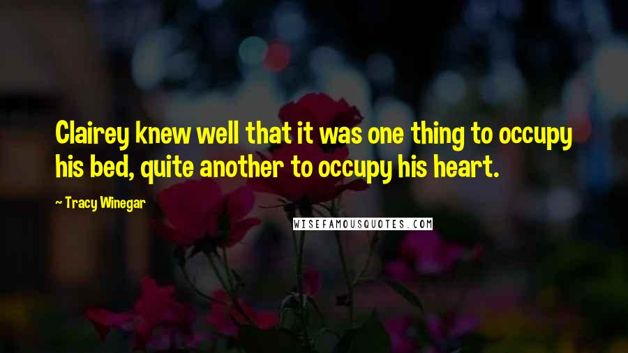 Tracy Winegar Quotes: Clairey knew well that it was one thing to occupy his bed, quite another to occupy his heart.