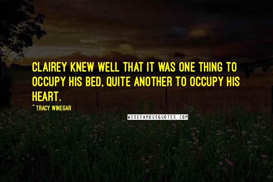 Tracy Winegar Quotes: Clairey knew well that it was one thing to occupy his bed, quite another to occupy his heart.