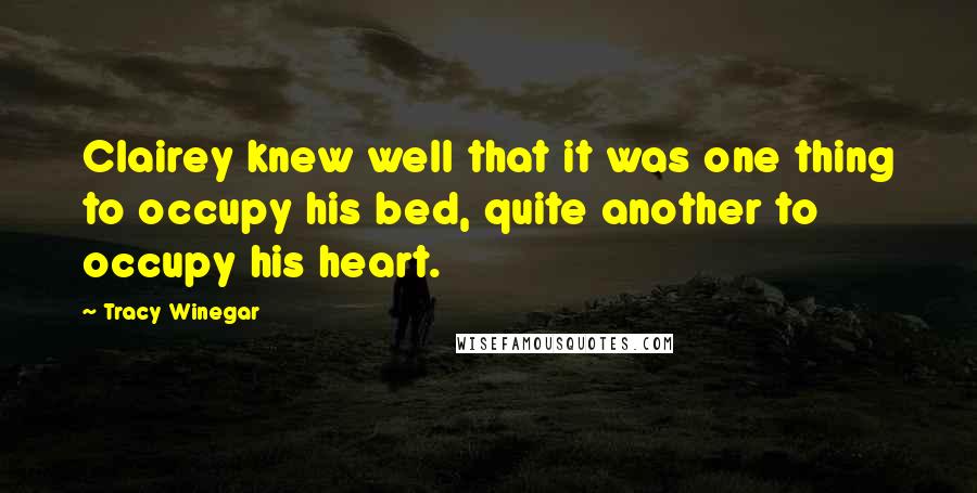 Tracy Winegar Quotes: Clairey knew well that it was one thing to occupy his bed, quite another to occupy his heart.