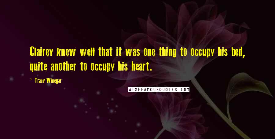 Tracy Winegar Quotes: Clairey knew well that it was one thing to occupy his bed, quite another to occupy his heart.