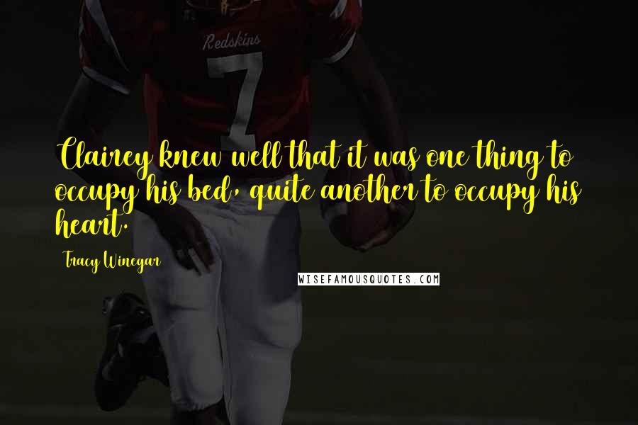 Tracy Winegar Quotes: Clairey knew well that it was one thing to occupy his bed, quite another to occupy his heart.