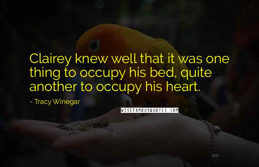 Tracy Winegar Quotes: Clairey knew well that it was one thing to occupy his bed, quite another to occupy his heart.