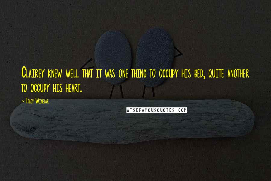 Tracy Winegar Quotes: Clairey knew well that it was one thing to occupy his bed, quite another to occupy his heart.