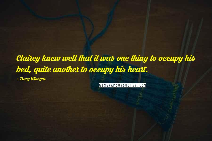 Tracy Winegar Quotes: Clairey knew well that it was one thing to occupy his bed, quite another to occupy his heart.