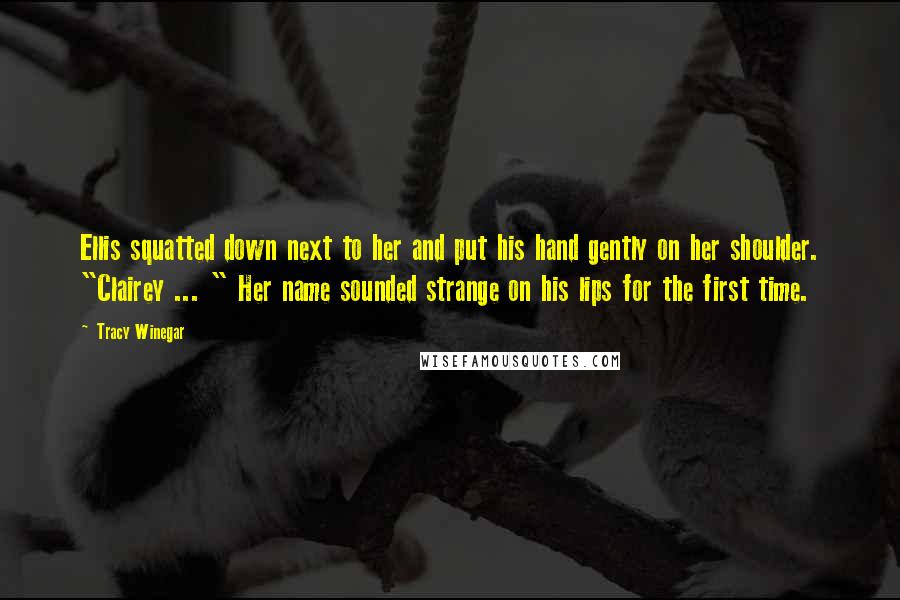Tracy Winegar Quotes: Ellis squatted down next to her and put his hand gently on her shoulder. "Clairey ... " Her name sounded strange on his lips for the first time.