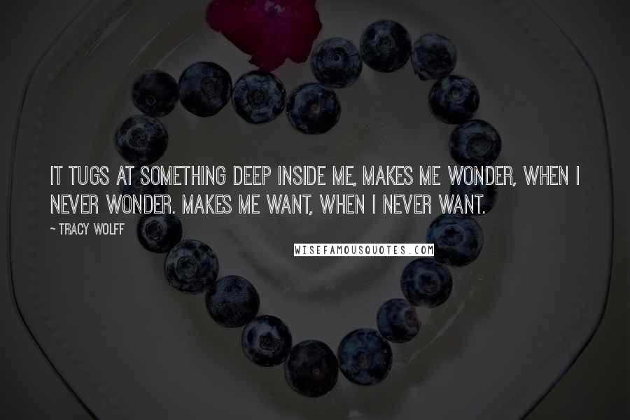 Tracy Wolff Quotes: It tugs at something deep inside me, makes me wonder, when I never wonder. Makes me want, when I never want.