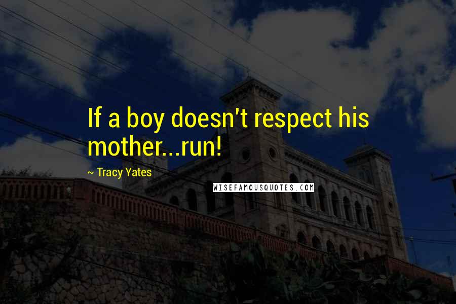 Tracy Yates Quotes: If a boy doesn't respect his mother...run!