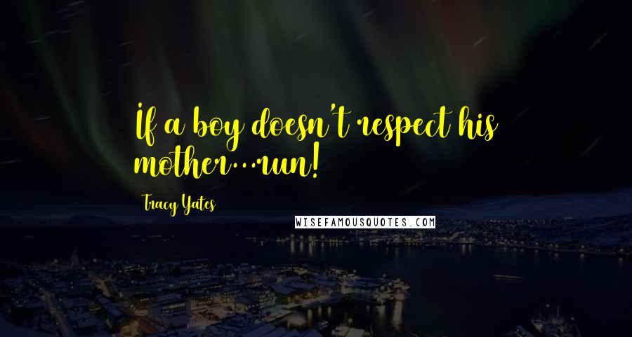 Tracy Yates Quotes: If a boy doesn't respect his mother...run!