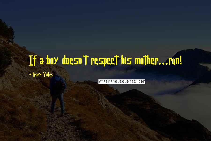 Tracy Yates Quotes: If a boy doesn't respect his mother...run!