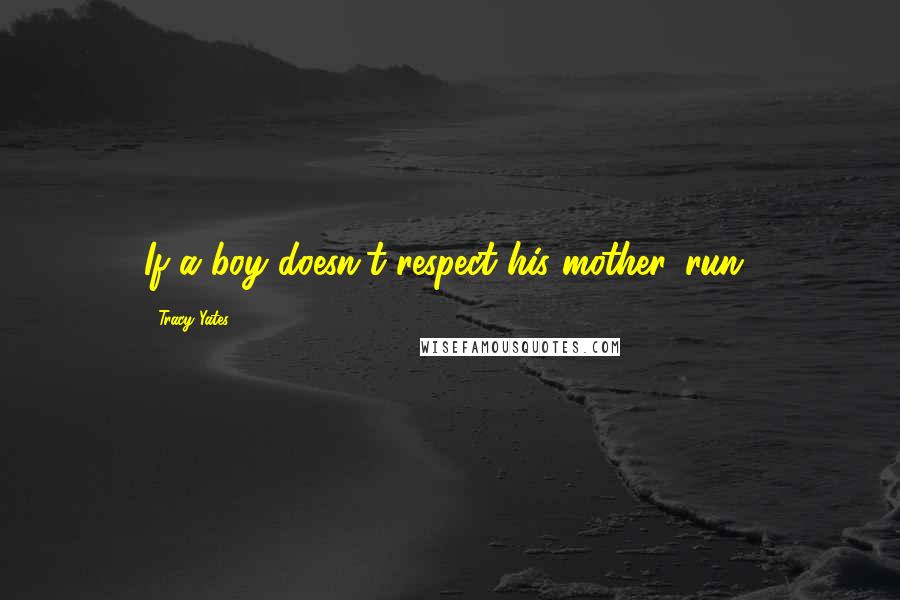 Tracy Yates Quotes: If a boy doesn't respect his mother...run!