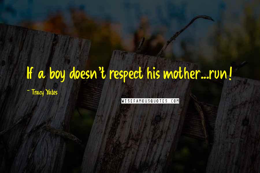 Tracy Yates Quotes: If a boy doesn't respect his mother...run!