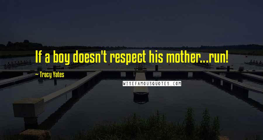 Tracy Yates Quotes: If a boy doesn't respect his mother...run!