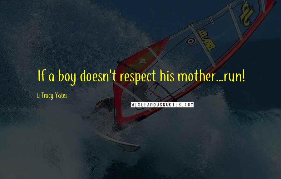 Tracy Yates Quotes: If a boy doesn't respect his mother...run!