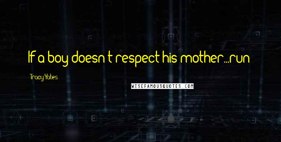 Tracy Yates Quotes: If a boy doesn't respect his mother...run!