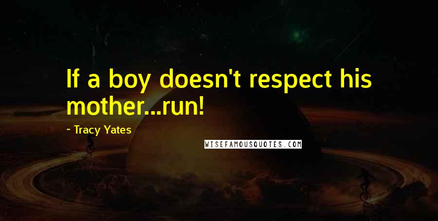 Tracy Yates Quotes: If a boy doesn't respect his mother...run!