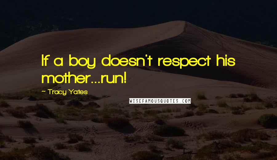 Tracy Yates Quotes: If a boy doesn't respect his mother...run!