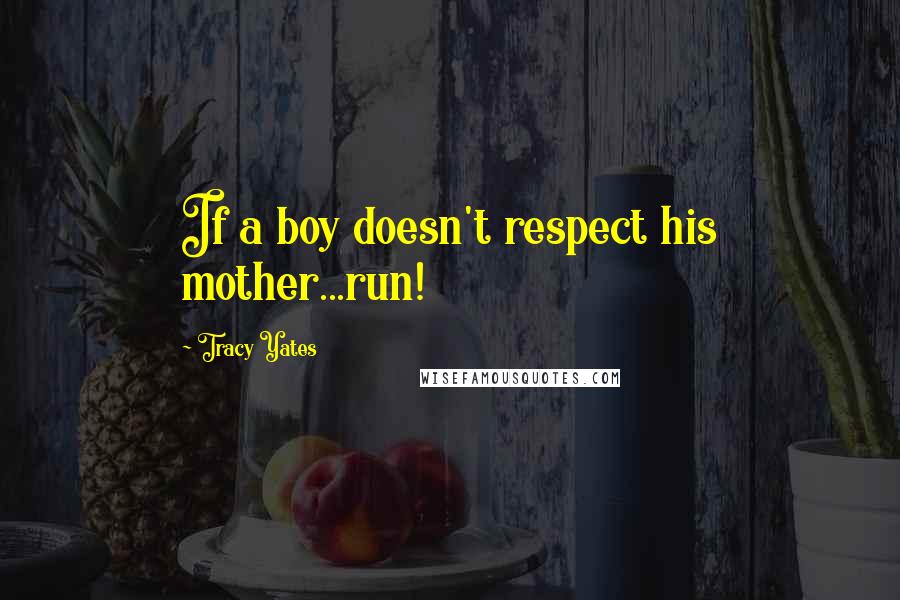 Tracy Yates Quotes: If a boy doesn't respect his mother...run!
