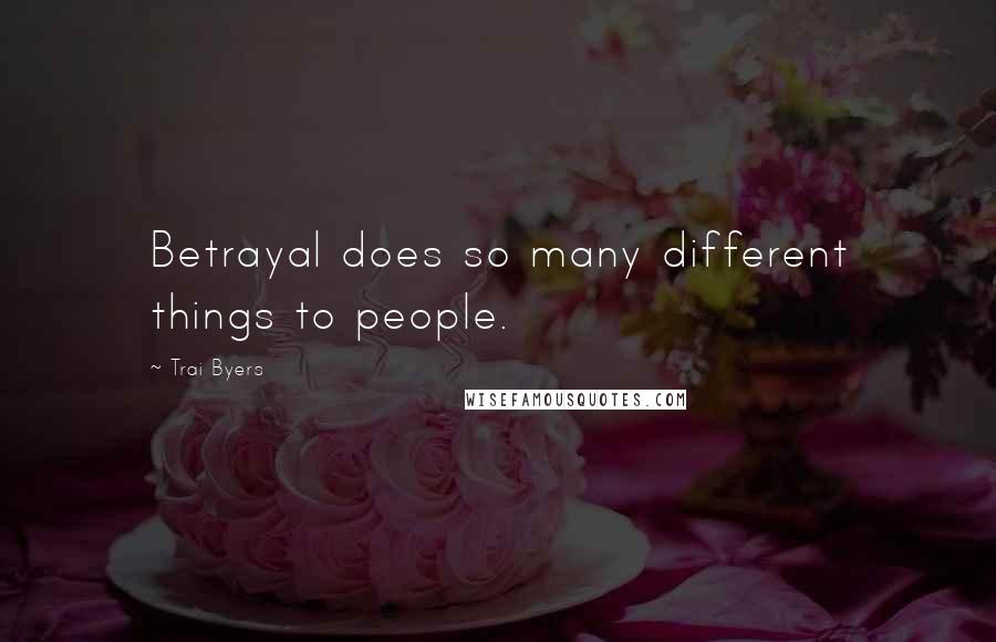 Trai Byers Quotes: Betrayal does so many different things to people.