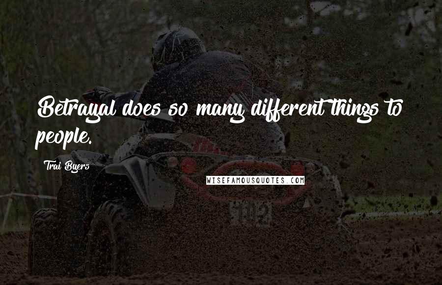 Trai Byers Quotes: Betrayal does so many different things to people.