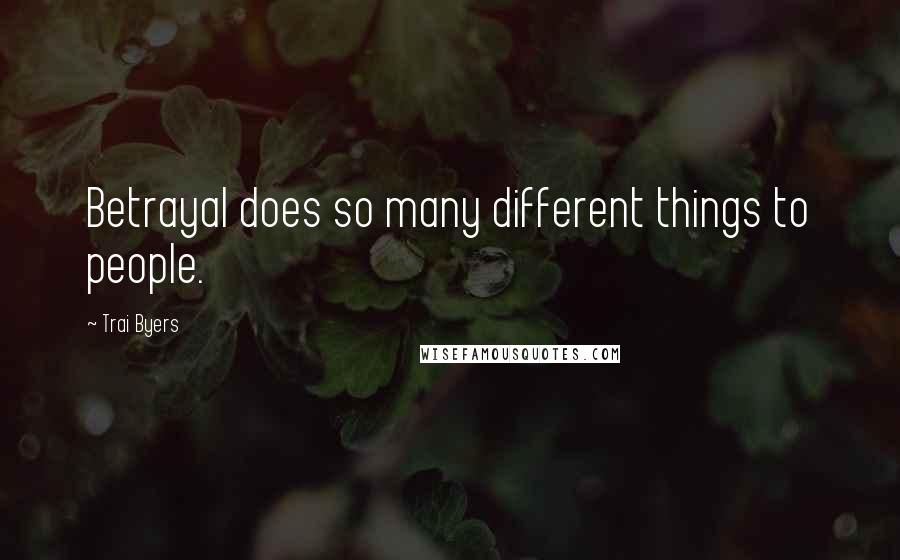 Trai Byers Quotes: Betrayal does so many different things to people.