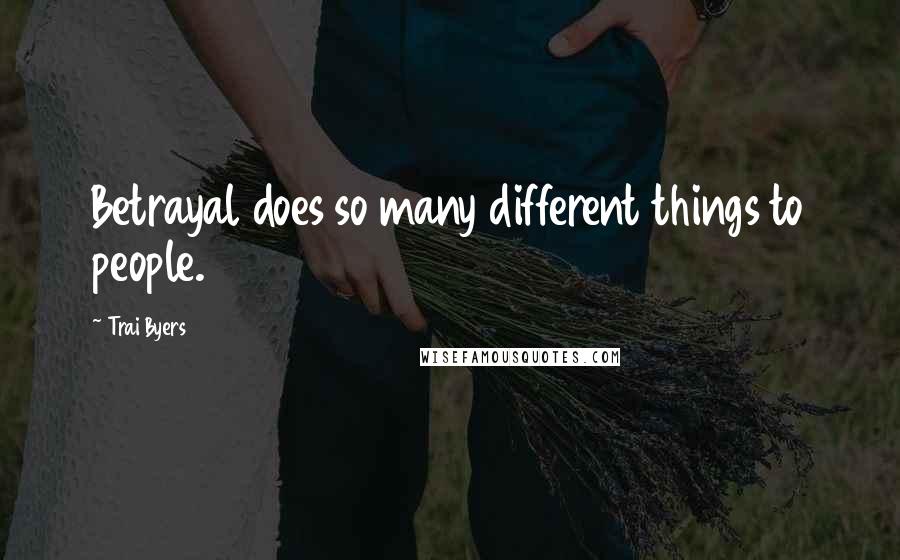 Trai Byers Quotes: Betrayal does so many different things to people.