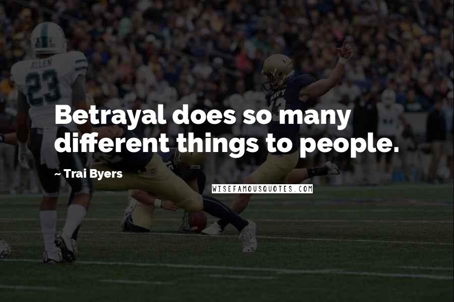 Trai Byers Quotes: Betrayal does so many different things to people.