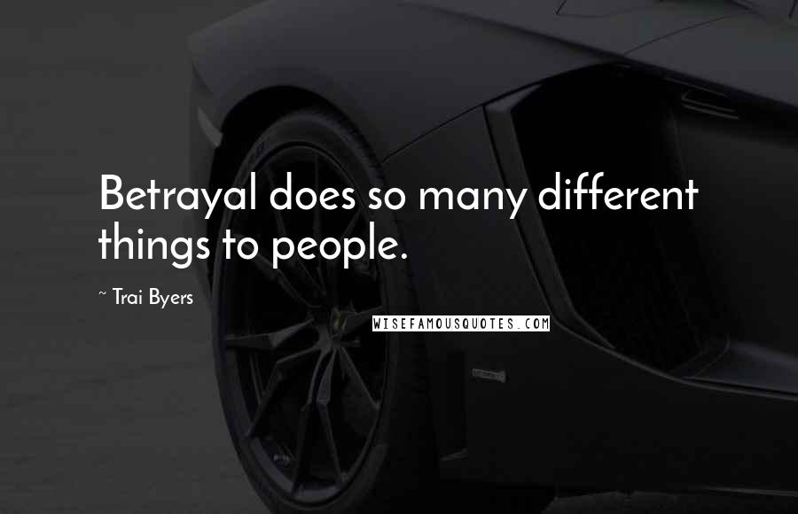 Trai Byers Quotes: Betrayal does so many different things to people.