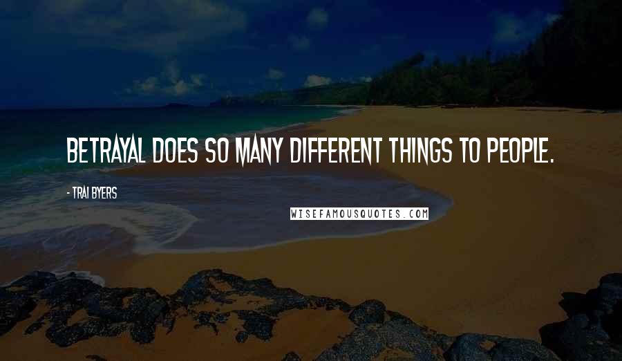 Trai Byers Quotes: Betrayal does so many different things to people.
