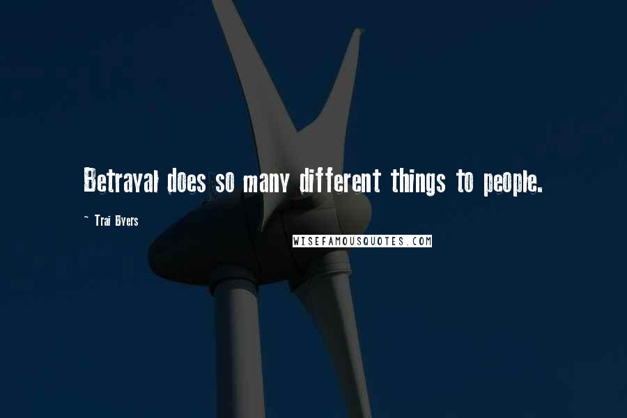 Trai Byers Quotes: Betrayal does so many different things to people.
