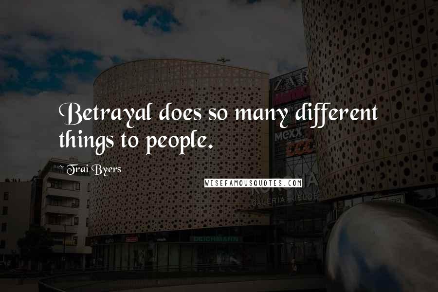 Trai Byers Quotes: Betrayal does so many different things to people.