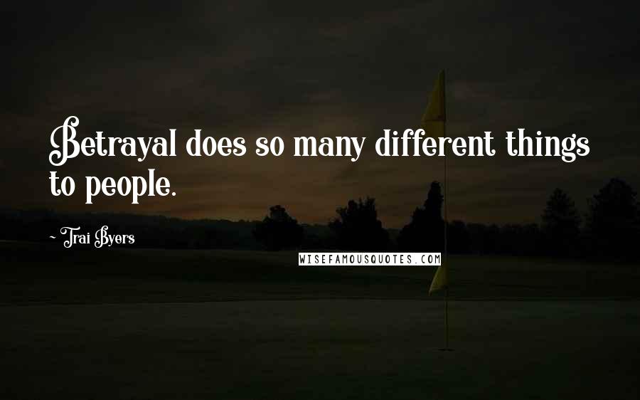 Trai Byers Quotes: Betrayal does so many different things to people.