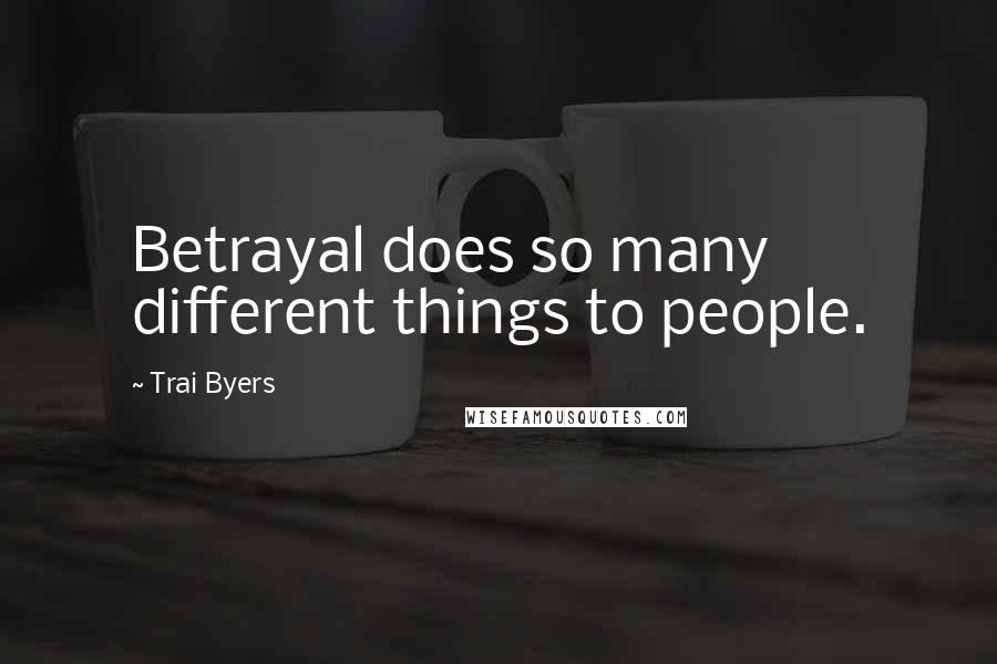Trai Byers Quotes: Betrayal does so many different things to people.