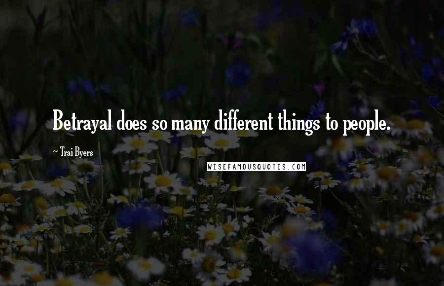 Trai Byers Quotes: Betrayal does so many different things to people.