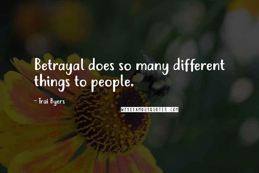 Trai Byers Quotes: Betrayal does so many different things to people.