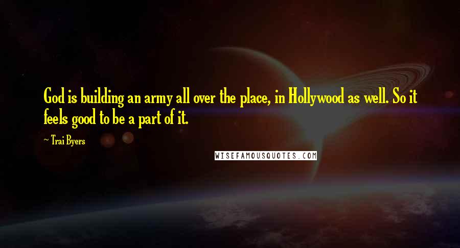 Trai Byers Quotes: God is building an army all over the place, in Hollywood as well. So it feels good to be a part of it.