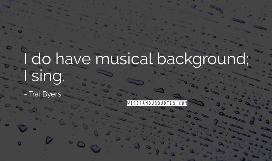 Trai Byers Quotes: I do have musical background; I sing.