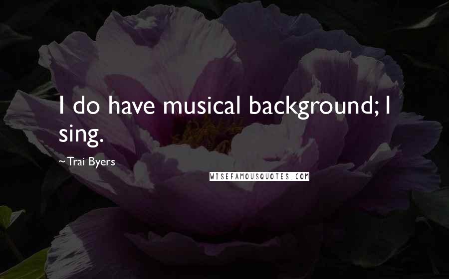 Trai Byers Quotes: I do have musical background; I sing.