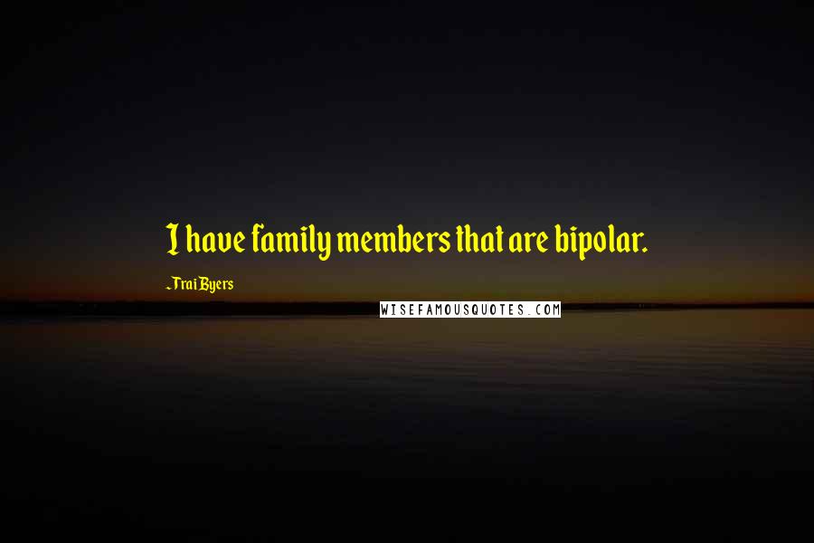 Trai Byers Quotes: I have family members that are bipolar.