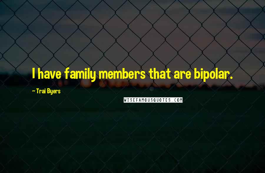 Trai Byers Quotes: I have family members that are bipolar.