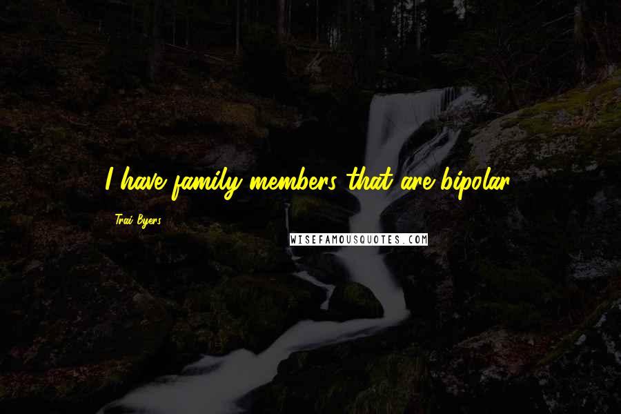 Trai Byers Quotes: I have family members that are bipolar.